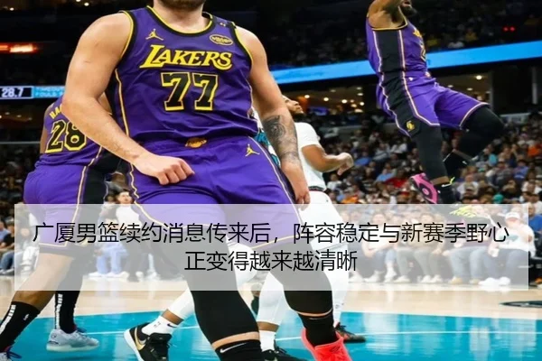 广厦男篮续约消息传来后，阵容稳定与新赛季野心正变得越来越清晰 | C7 Yule